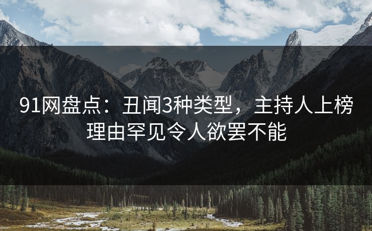 91网盘点:丑闻3种类型,主持人上榜理由罕见令人欲罢不能