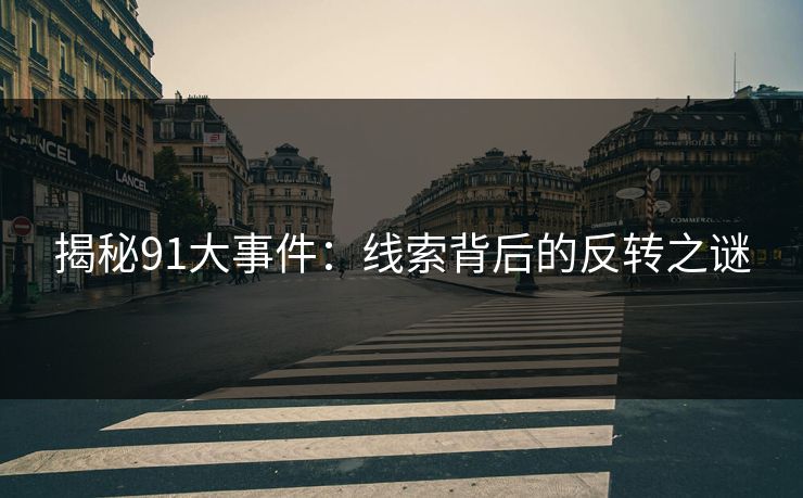 揭秘91大事件:线索背后的反转之谜