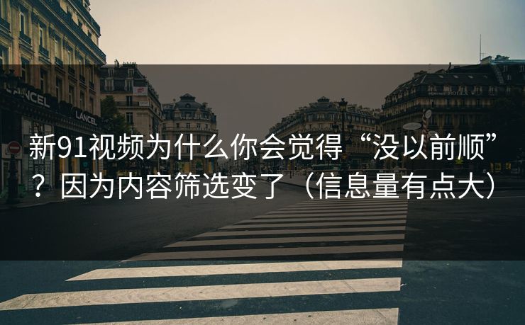 新91视频为什么你会觉得“没以前顺”?因为内容筛选变了(信息量有点大) 新91视频为什么你会觉得“没以前顺”?因为内容筛选变了(信息量有点大)
