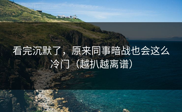 看完沉默了，原来同事暗战也会这么冷门（越扒越离谱）