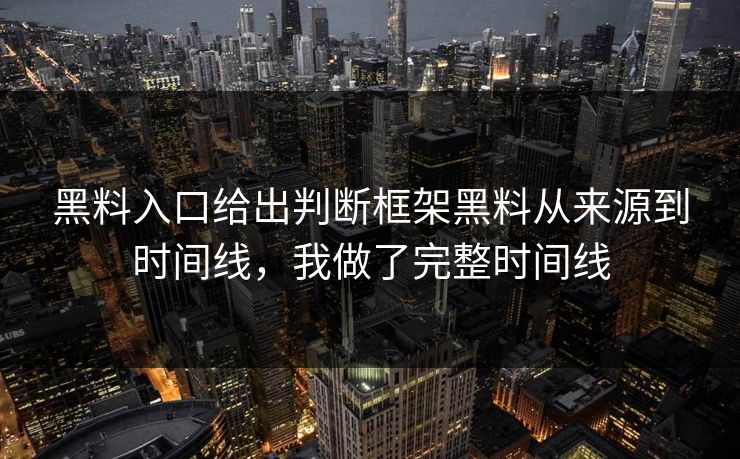 黑料入口给出判断框架黑料从来源到时间线，我做了完整时间线