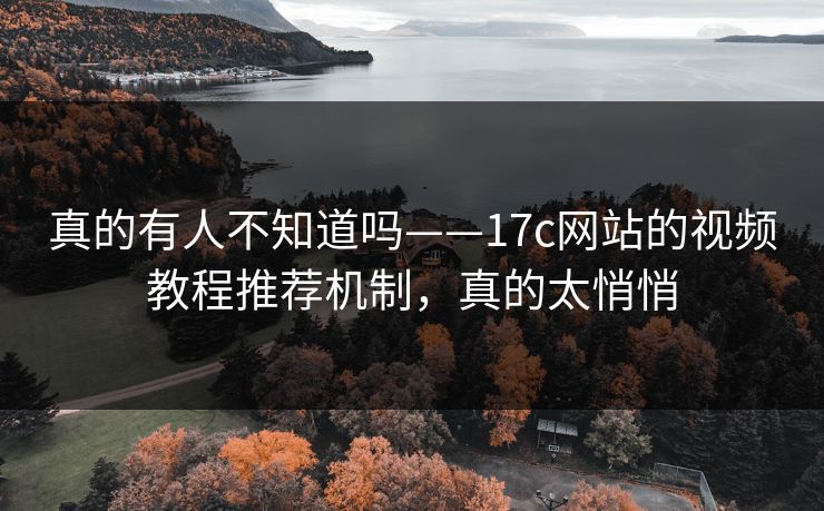 真的有人不知道吗——17c网站的视频教程推荐机制,真的太悄悄